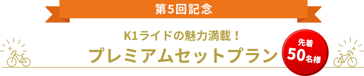 第5回記念 K1ライドの魅力満載!プレミアムセットプラン