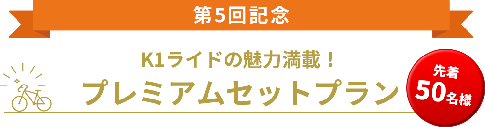 第5回記念 K1ライドの魅力満載!プレミアムセットプラン